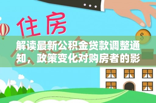 蜀山解读最新公积金贷款调整通知，政策变化对购房者的影响
