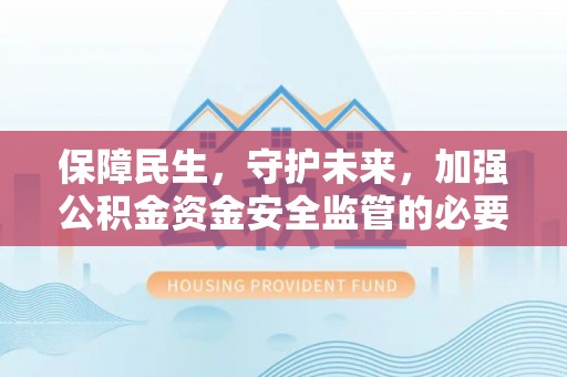 蜀山保障民生，守护未来，加强公积金资金安全监管的必要性与实践