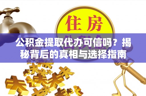 蜀山公积金提取代办可信吗？揭秘背后的真相与选择指南