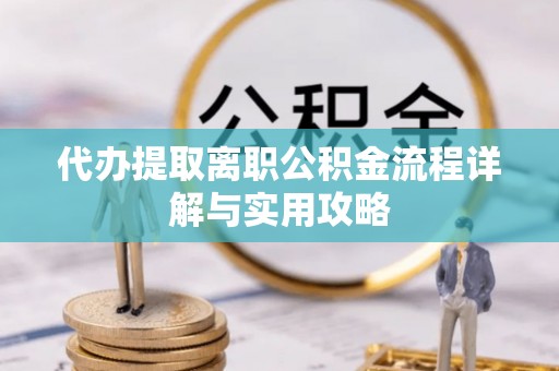 蜀山代办提取离职公积金流程详解与实用攻略