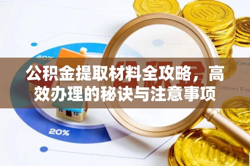 蜀山公积金提取材料全攻略，高效办理的秘诀与注意事项