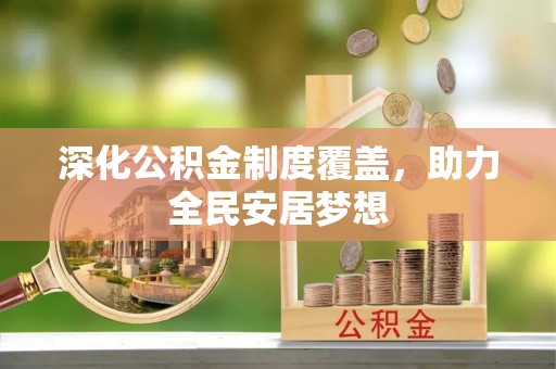 蜀山深化公积金制度覆盖，助力全民安居梦想