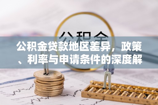 蜀山公积金贷款地区差异，政策、利率与申请条件的深度解析