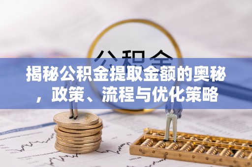蜀山揭秘公积金提取金额的奥秘，政策、流程与优化策略