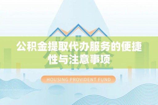 蜀山公积金提取代办服务的便捷性与注意事项
