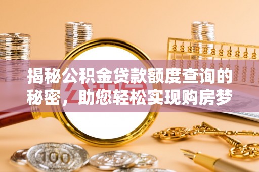 蜀山揭秘公积金贷款额度查询的秘密，助您轻松实现购房梦想