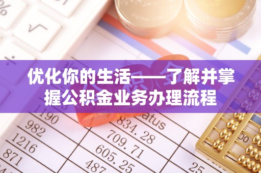 蜀山优化你的生活——了解并掌握公积金业务办理流程