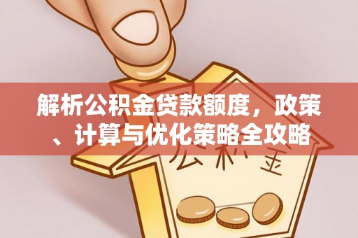 蜀山解析公积金贷款额度，政策、计算与优化策略全攻略