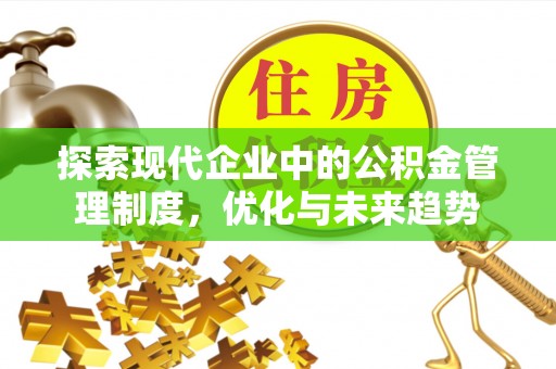 蜀山探索现代企业中的公积金管理制度，优化与未来趋势