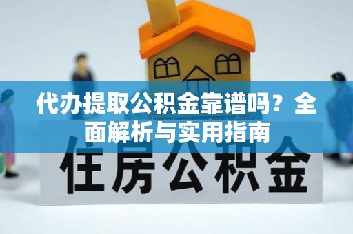 蜀山代办提取公积金靠谱吗？全面解析与实用指南