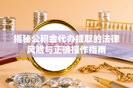 蜀山揭秘公积金代办提取的法律风险与正确操作指南