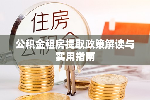 蜀山公积金租房提取政策解读与实用指南