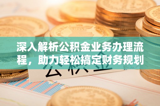 蜀山深入解析公积金业务办理流程，助力轻松搞定财务规划