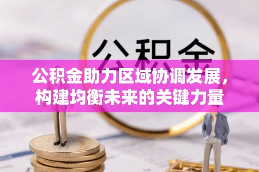 蜀山公积金助力区域协调发展，构建均衡未来的关键力量