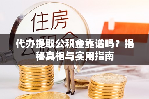 蜀山代办提取公积金靠谱吗？揭秘真相与实用指南