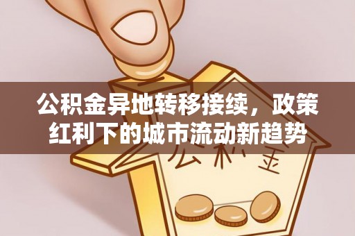 蜀山公积金异地转移接续，政策红利下的城市流动新趋势