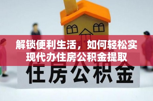 蜀山解锁便利生活，如何轻松实现代办住房公积金提取
