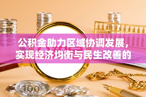 蜀山公积金助力区域协调发展，实现经济均衡与民生改善的新路径