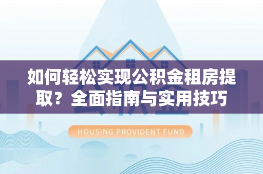 蜀山如何轻松实现公积金租房提取？全面指南与实用技巧