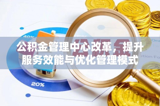 蜀山公积金管理中心改革，提升服务效能与优化管理模式