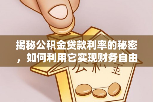 蜀山揭秘公积金贷款利率的秘密，如何利用它实现财务自由？