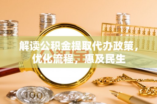 蜀山解读公积金提取代办政策，优化流程，惠及民生