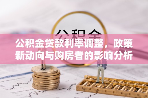 蜀山公积金贷款利率调整，政策新动向与购房者的影响分析