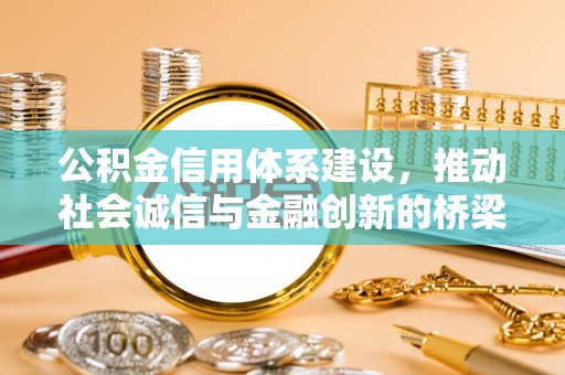 蜀山公积金信用体系建设，推动社会诚信与金融创新的桥梁