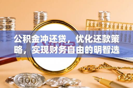 蜀山公积金冲还贷，优化还款策略，实现财务自由的明智选择