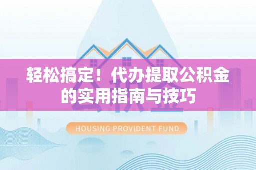 蜀山轻松搞定！代办提取公积金的实用指南与技巧