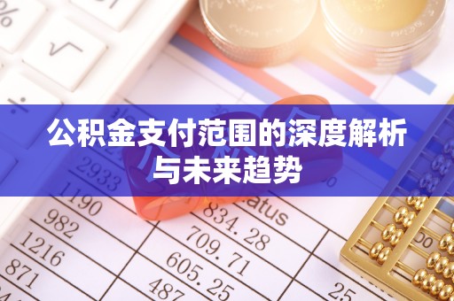 蜀山公积金支付范围的深度解析与未来趋势