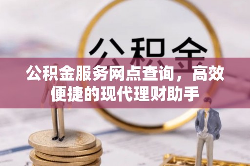 蜀山公积金服务网点查询，高效便捷的现代理财助手