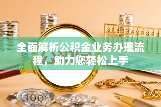 蜀山全面解析公积金业务办理流程，助力您轻松上手