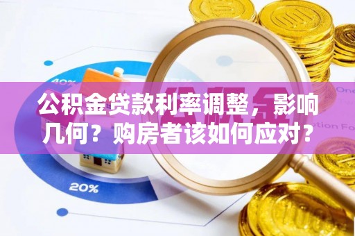 蜀山公积金贷款利率调整，影响几何？购房者该如何应对？
