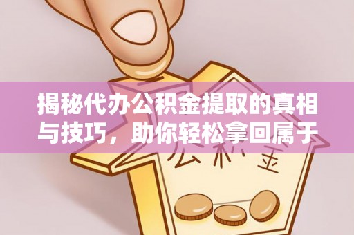 蜀山揭秘代办公积金提取的真相与技巧，助你轻松拿回属于你的钱