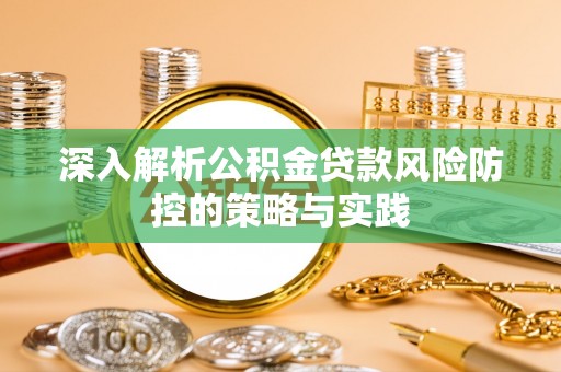 蜀山深入解析公积金贷款风险防控的策略与实践