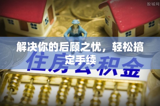 蜀山解决你的后顾之忧，轻松搞定手续