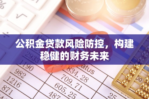蜀山公积金贷款风险防控，构建稳健的财务未来