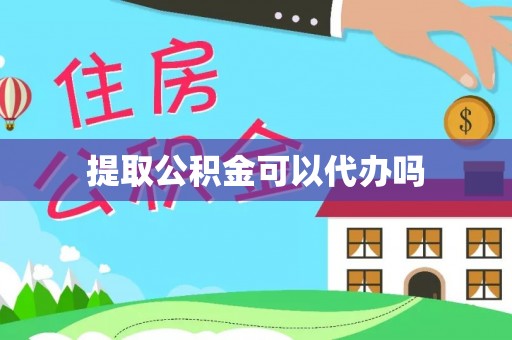 蜀山提取公积金可以代办吗