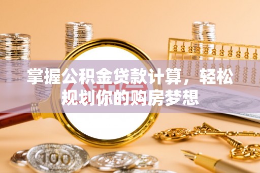 蜀山掌握公积金贷款计算，轻松规划你的购房梦想