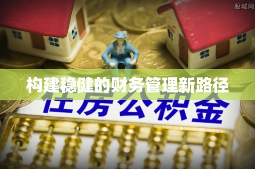 蜀山构建稳健的财务管理新路径