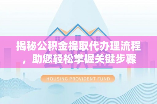 蜀山揭秘公积金提取代办理流程，助您轻松掌握关键步骤