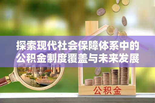 蜀山探索现代社会保障体系中的公积金制度覆盖与未来发展