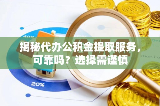 蜀山揭秘代办公积金提取服务，可靠吗？选择需谨慎