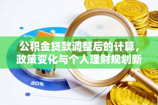 蜀山公积金贷款调整后的计算，政策变化与个人理财规划新思路