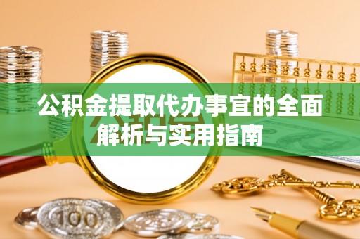 蜀山公积金提取代办事宜的全面解析与实用指南