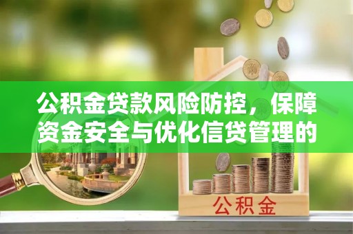 蜀山公积金贷款风险防控，保障资金安全与优化信贷管理的关键策略