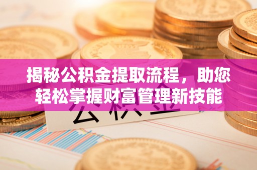 蜀山揭秘公积金提取流程，助您轻松掌握财富管理新技能