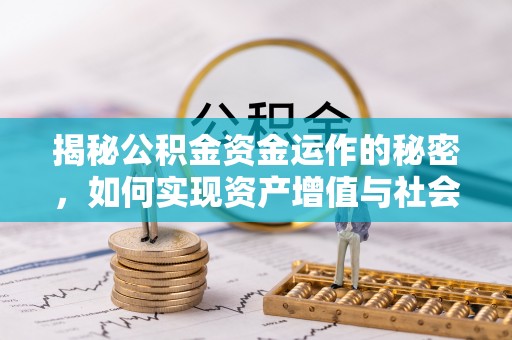蜀山揭秘公积金资金运作的秘密，如何实现资产增值与社会福利双赢？