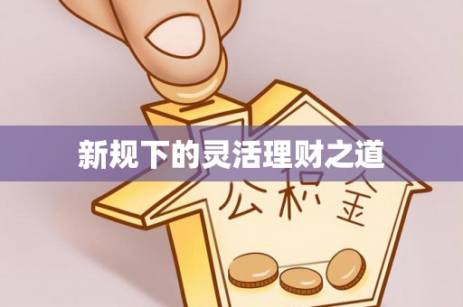 蜀山新规下的灵活理财之道